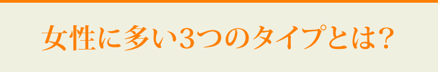 女性に多い3つのタイプとは？